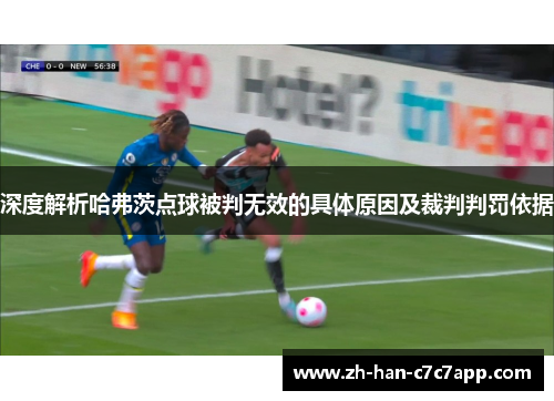 深度解析哈弗茨点球被判无效的具体原因及裁判判罚依据