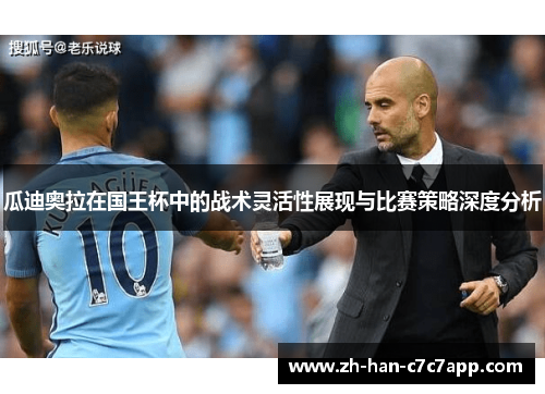 瓜迪奥拉在国王杯中的战术灵活性展现与比赛策略深度分析